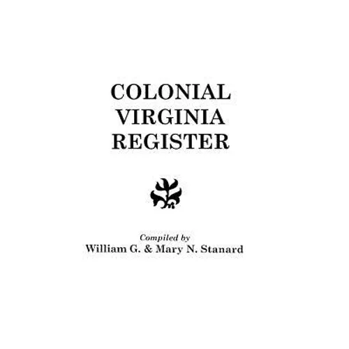 Colonial Virginia Register. a List of Governors, Councillors and Other Higher Officials, and Also of Members of the House of Burgesses, and the Revolu