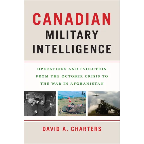 Canadian Military Intelligence: Operations and Evolution from the October Crisis to the War in Afghanistan