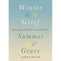 Winter Grief, Summer Grace: Returning to Life After a Loved One Dies - Hardcover