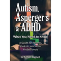 Autism, Asperger's & ADHD: What You Need to Know. A Guide for Parents, Students and other Professionals. - Paperback