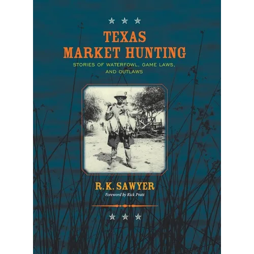 Texas Market Hunting: Stories of Waterfowl, Game Laws, and Outlaws