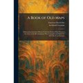 A Book of Old Maps: Delineating American History From the Earliest Days Down to the Close of the Revolutionary War. Compiled and Edited by E.D. Fite &