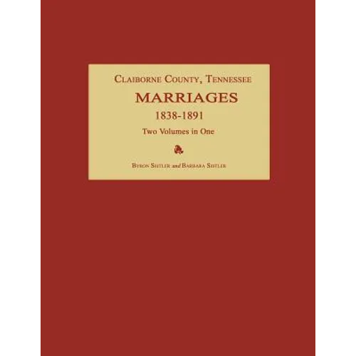 Claiborne County, Tennessee, Marriages 1838-1891. Two Volumes in One