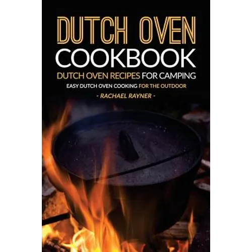 Dutch Oven Cookbook - Dutch Oven Recipes for Camping: Easy Dutch Oven Cooking for the Outdoor
