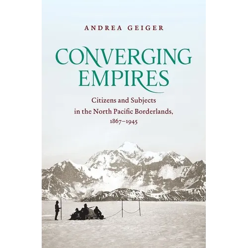 Converging Empires: Citizens and Subjects in the North Pacific Borderlands, 1867-1945