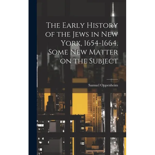 The Early History of the Jews in New York, 1654-1664. Some new Matter on the Subject