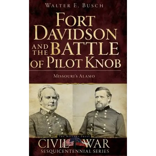Fort Davidson and the Battle of Pilot Knob: Missouri's Alamo