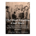 The West Virginia Coal Wars: The History of the 20th Century Conflict Between Coal Companies and Miners