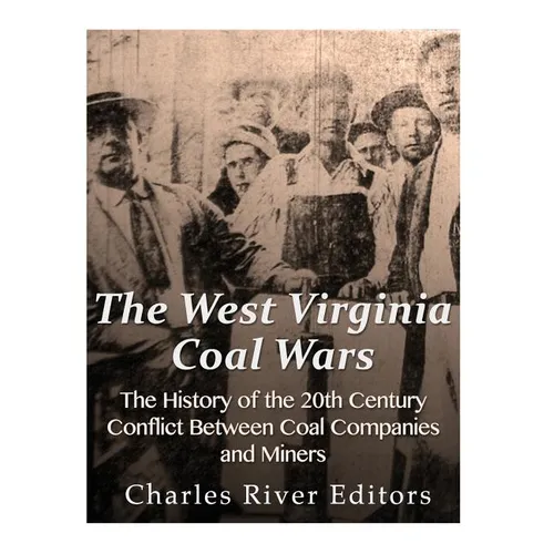 The West Virginia Coal Wars: The History of the 20th Century Conflict Between Coal Companies and Miners