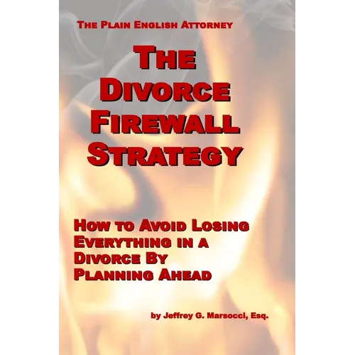 The Divorce Firewall Strategy: How to Avoid Losing Everything in a Divorce By Planning Ahead