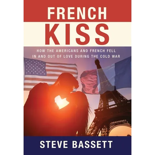 French Kiss: How the Americans and French Fell In and Out of Love During the Cold War