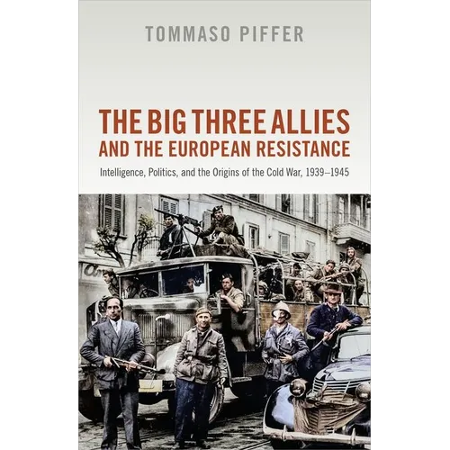 The Big Three Allies and the European Resistance: Intelligence, Politics, and the Origins of the Cold War, 1939-1945 - Hardcover