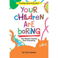 Your Children Are Boring: or How Modern Parents Ruin Everything - Paperback