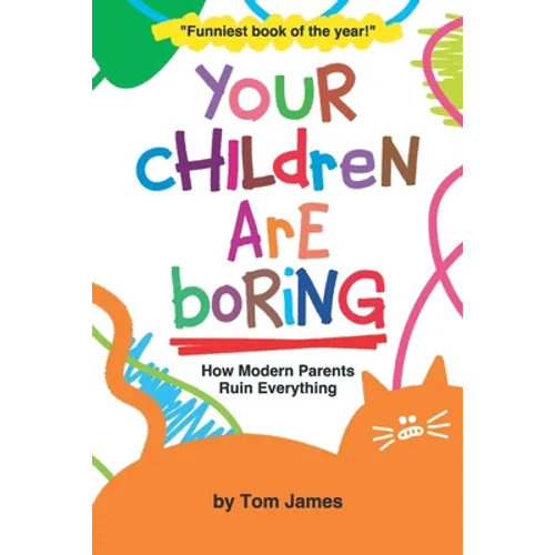 Your Children Are Boring: or How Modern Parents Ruin Everything - Paperback