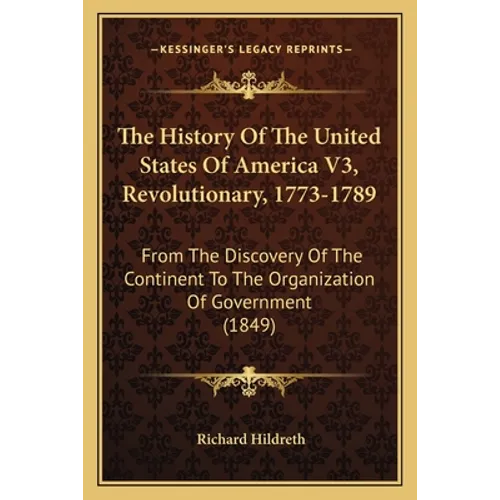The History Of The United States Of America V3, Revolutionary, 1773-1789: From The Discovery Of The Continent To The Organization Of Government (1849)