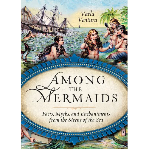 Among the Mermaids: Facts, Myths, and Enchantments from the Sirens of the Sea - Paperback