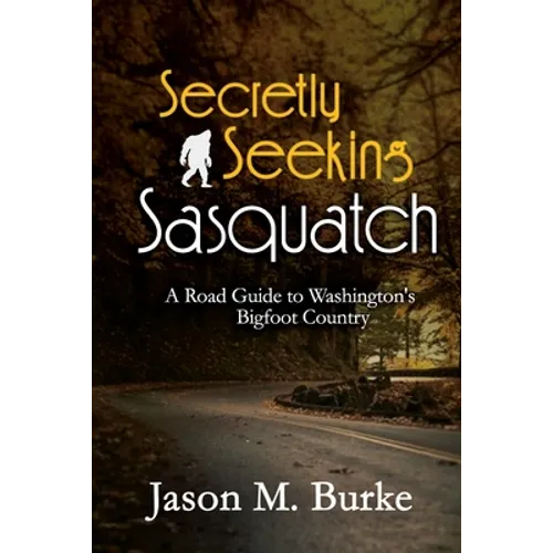 Secretly Seeking Sasquatch: A Road Guide to Washington's Bigfoot Country