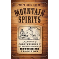 Mountain Spirits: A Chronicle of Corn Whiskey and the Southern Appalachian Moonshine Tradition