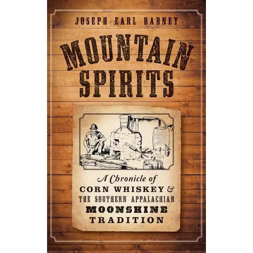 Mountain Spirits: A Chronicle of Corn Whiskey and the Southern Appalachian Moonshine Tradition