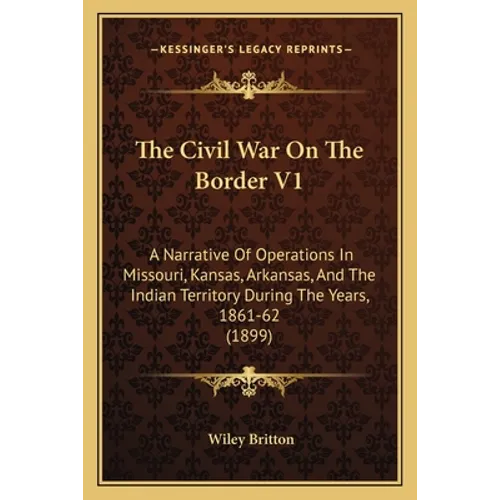 The Civil War On The Border V1: A Narrative Of Operations In Missouri, Kansas, Arkansas, And The Indian Territory During The Years, 1861-62 (1899)