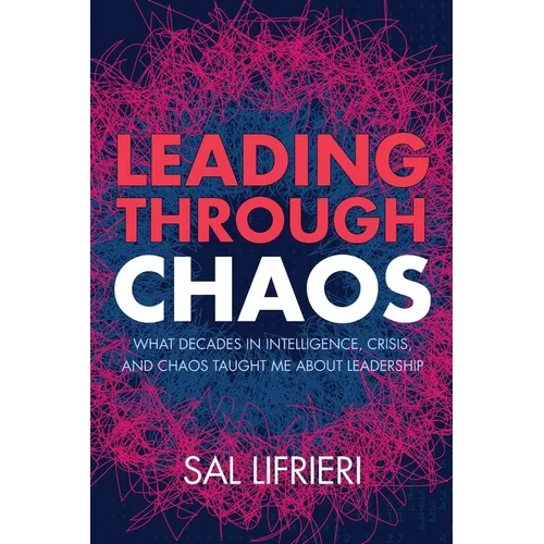 Leading Through Chaos: What Decades in Intelligence, Crisis and Chaos Taught Me About Leadership