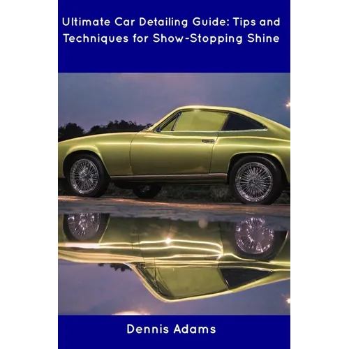 Ultimate Car Detailing Guide: Tips and Techniques for Show-Stopping Shine - Paperback