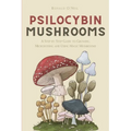 Psilocybin Mushrooms: A Step by Step Guide to Growing, Microdosing and Using Magic Mushrooms - Paperback