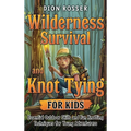 Wilderness Survival and Knot Tying for Kids: Essential Outdoor Skills and Fun Knotting Techniques for Young Adventurers