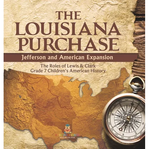 The Louisiana Purchase: Jefferson and American Expansion The Roles of Lewis & Clark Grade 7 Children's American History