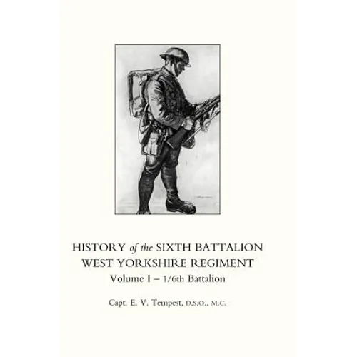 HISTORY OF THE SIXTH BATTALION WEST YORKSHIRE REGIMENT. VOL 1 - 1/6th BATTALION