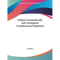 Eclipses Astronomically and Astrological Considered and Explained - Paperback