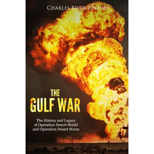 The Gulf War: The History and Legacy of Operation Desert Shield and Operation Desert Storm