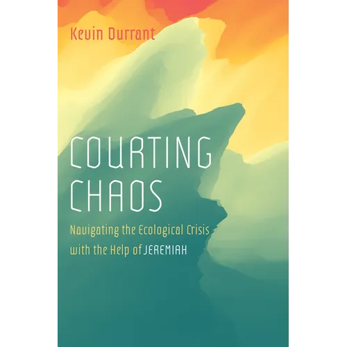 Courting Chaos: Navigating the Ecological Crisis with the Help of Jeremiah - Hardcover