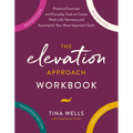The Elevation Approach Workbook: Practical Exercises and Everyday Tools to Create Work-Life Harmony and Accomplish Your Most Important Goals - Paperback