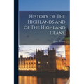 History of The Highlands and of The Highland Clans,