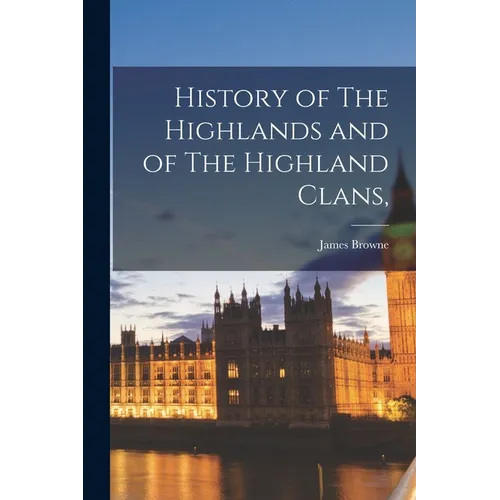 History of The Highlands and of The Highland Clans,