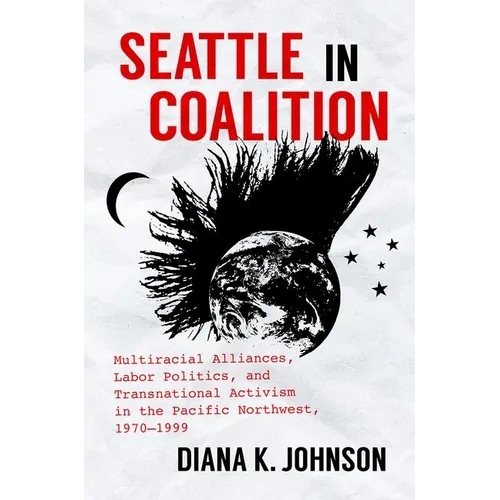 Seattle in Coalition: Multiracial Alliances, Labor Politics, and Transnational Activism in the Pacific Northwest, 1970-1999