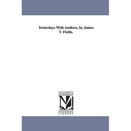 Yesterdays With Authors, by James T. Fields.