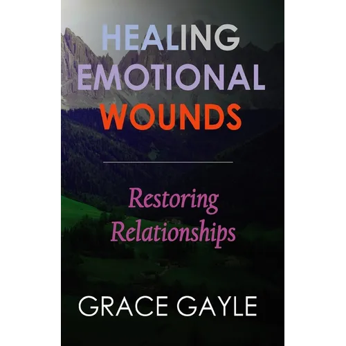 Healing Emotional Wounds: Restoring Relationships - Paperback