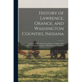 History of Lawrence, Orange, and Washington Counties, Indiana: From the Earliest Time to the Present: Together With Interesting Biographical Sketches,