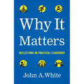 Why It Matters: Reflections on Practical Leadership - Hardcover