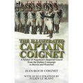 The Illustrated Captain Coignet: A Soldier of Napoleon's Imperial Guard from the Italian Campaign to Russia and Waterloo