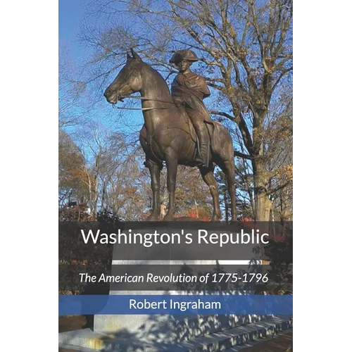 Washington's Republic: The American Revolution of 1775-1796