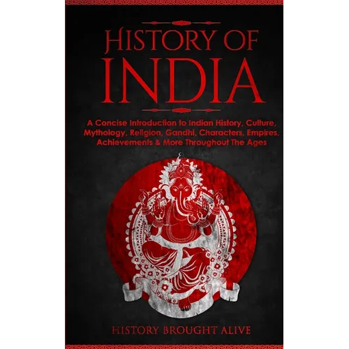 History of India: A Concise Introduction to Indian History, Culture, Mythology, Religion, Gandhi, Characters, Empires, Achievements & More Throughout