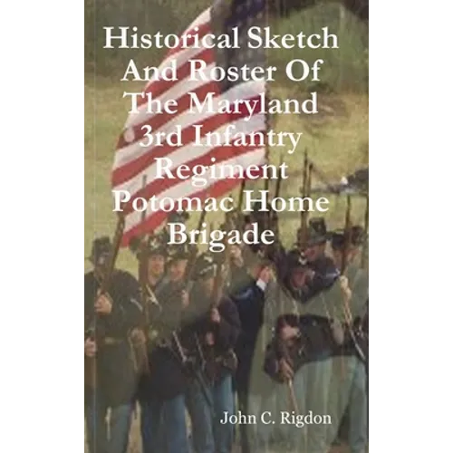 Historical Sketch And Roster Of The Maryland 3rd Infantry Regiment Potomac Home Brigade