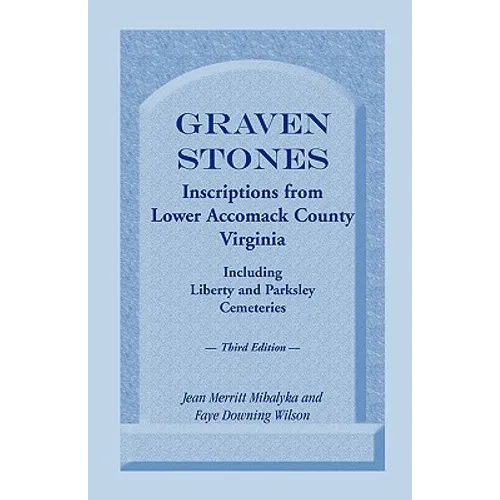 Graven Stones: Inscriptions from Lower Accomack County, Virginia, Including Liberty and Parksley Cemeteries. Third Edition