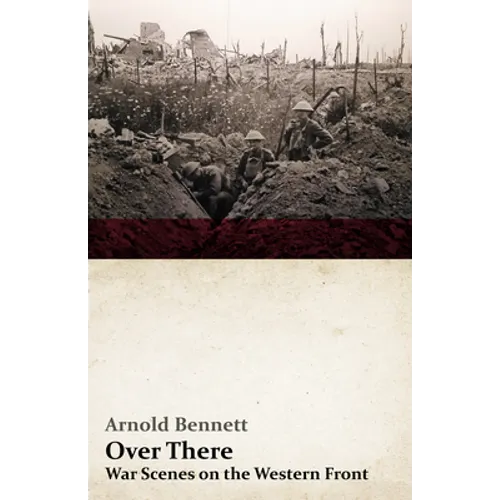Over There - War Scenes on the Western Front: With an Essay From Arnold Bennett By F. J. Harvey Darton