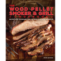 The Wood Pellet Smoker and Grill Cookbook: Recipes and Techniques for the Most Flavorful and Delicious Barbecue - Hardcover