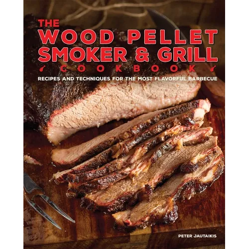 The Wood Pellet Smoker and Grill Cookbook: Recipes and Techniques for the Most Flavorful and Delicious Barbecue - Hardcover