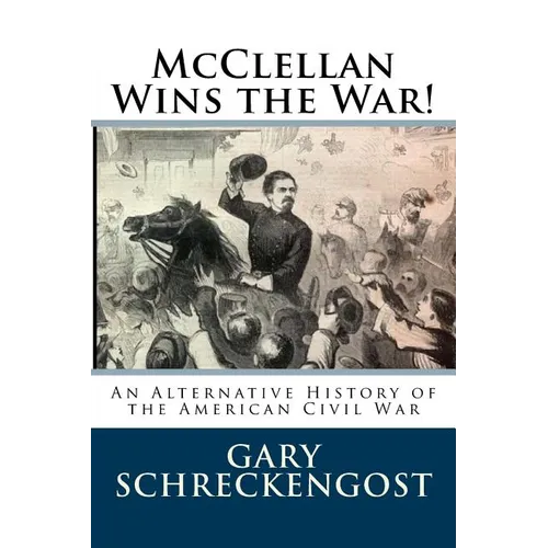 McClellan Wins the War!: An Alternative History of the American Civil War